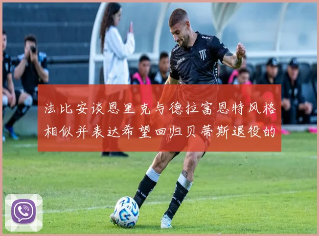 法比安谈恩里克与德拉富恩特风格相似并表达希望回归贝蒂斯退役的愿望