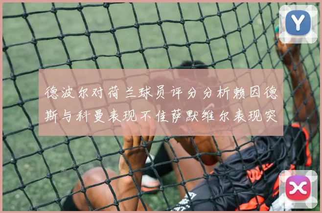 德波尔对荷兰球员评分分析赖因德斯与科曼表现不佳萨默维尔表现突出