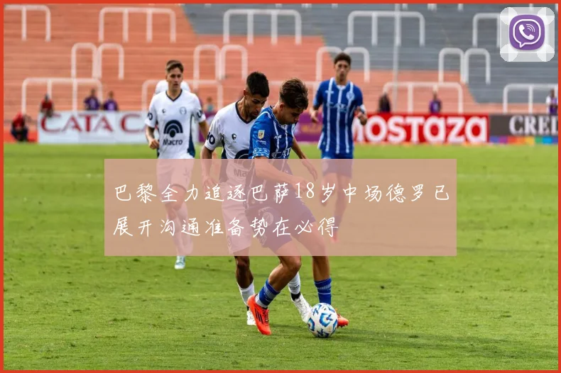 巴黎全力追逐巴萨18岁中场德罗已展开沟通准备势在必得