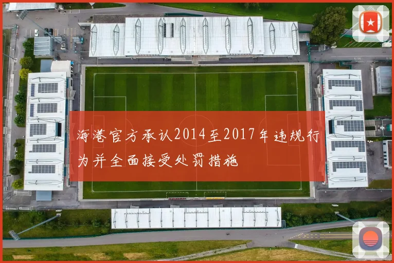 海港官方承认2014至2017年违规行为并全面接受处罚措施