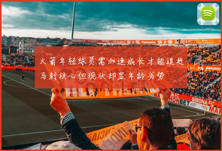 火箭年轻球员需加速成长才能追赶马刺核心但现状却显年龄劣势