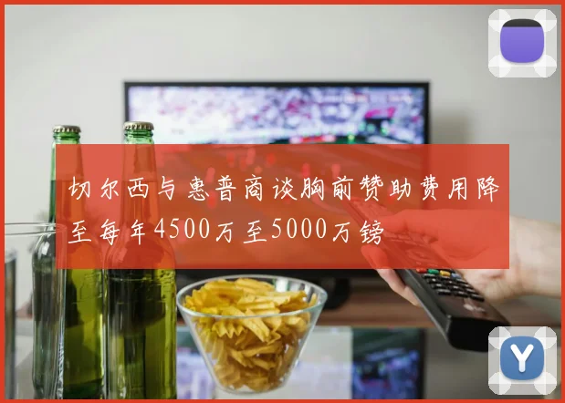 切尔西与惠普商谈胸前赞助费用降至每年4500万至5000万镑