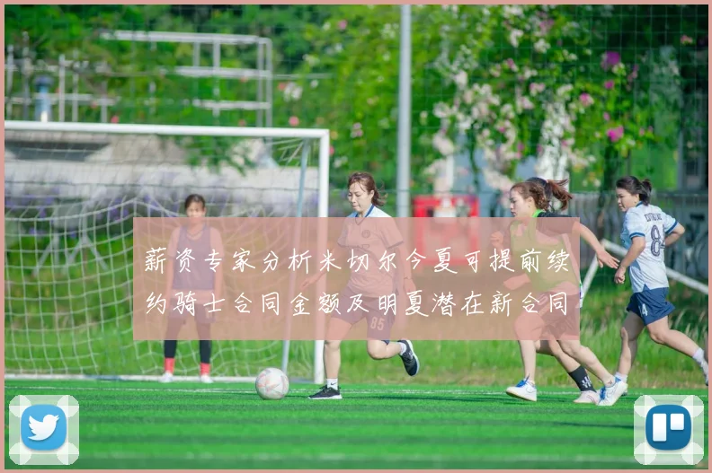 薪资专家分析米切尔今夏可提前续约骑士合同金额及明夏潜在新合同