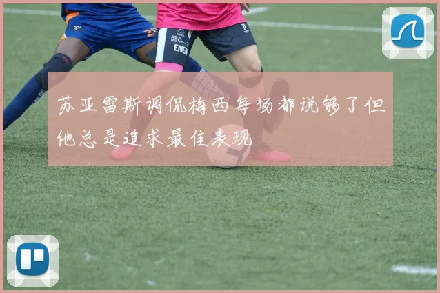 苏亚雷斯调侃梅西每场都说够了但他总是追求最佳表现